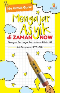 Ide untuk guru : mengajar asyik di zaman now dengan berbagai permainan edukatif