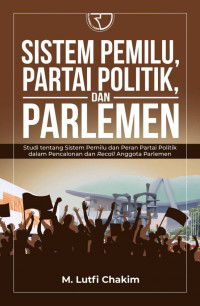 Sistem pemilu, partai politik, dan parlemen : studi tentang sistem pemilu dan peran partai politik dalam pencalonan dan recall anggota parlemen