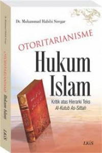 Otoritarianisme hukum Islam : kritik atas hierarki teks al-kutub as-sittah