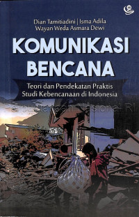 Komunikasi bencana : teori dan pendekatan praktis studi kebencanaan di Indonesia