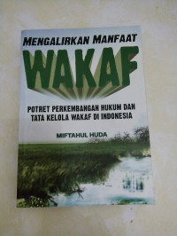 Mengalirkan manfaat wakaf: Potrer perkembangan hukum dan tatakelola wakaf di Indonesia