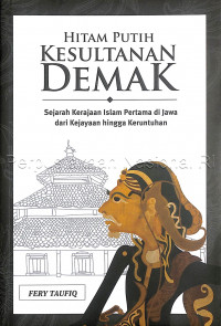 Hitam putih kesultanan Demak : sejarah kerajaan Islam pertama di Jawa dari kejayaan hingga keruntuhan