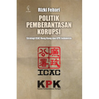 Politik pemberantasan korupsi : strategi ICAC Hong Kong dan KPK Indonesia