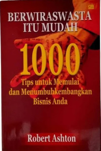 Berwiraswasta itu mudah : 1000 tips untuk memulai dan menumbuhkembangkan bisnis Anda