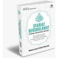 Syariat bershalawat ( ontologi, epistemologi, aksiologi ) : Mengungkap hakikat kemuliaan shalawat menepis tuduhan shalawat bid'ah dan sesat
