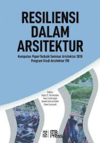 Resiliensi dalam arsitektur : kumpulan paper terbaik seminar arsitektur 2018 Program Studi Arsitektur ITB