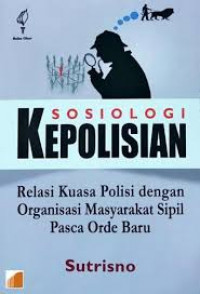 Sosiologi kepolisian : relasi kuasa polisi dengan organisasi masyarakat sipil pasca orde baru