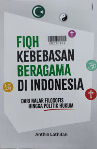 Fiqh kebebasan beragama di Indonesia : dari nalar filosofis hingga politik hukum